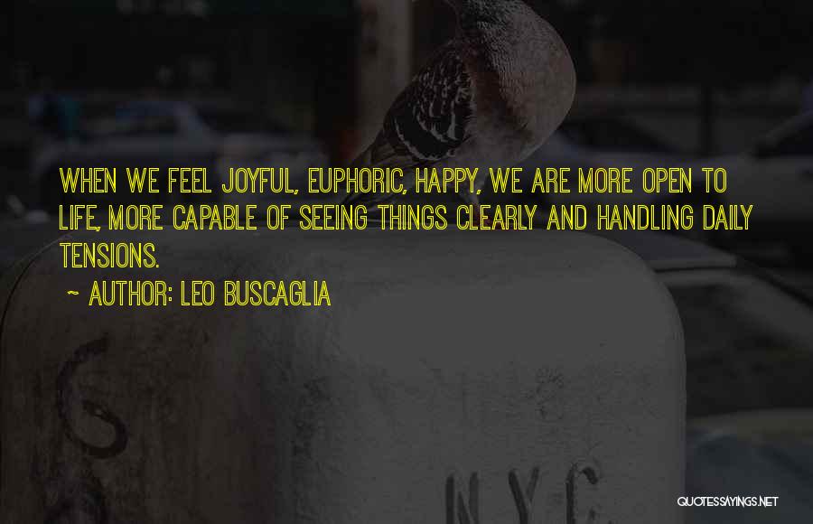 Leo Buscaglia Quotes: When We Feel Joyful, Euphoric, Happy, We Are More Open To Life, More Capable Of Seeing Things Clearly And Handling