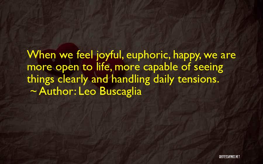 Leo Buscaglia Quotes: When We Feel Joyful, Euphoric, Happy, We Are More Open To Life, More Capable Of Seeing Things Clearly And Handling
