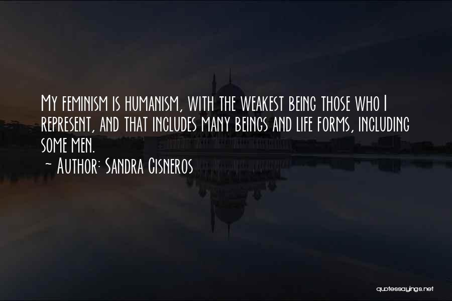 Sandra Cisneros Quotes: My Feminism Is Humanism, With The Weakest Being Those Who I Represent, And That Includes Many Beings And Life Forms,