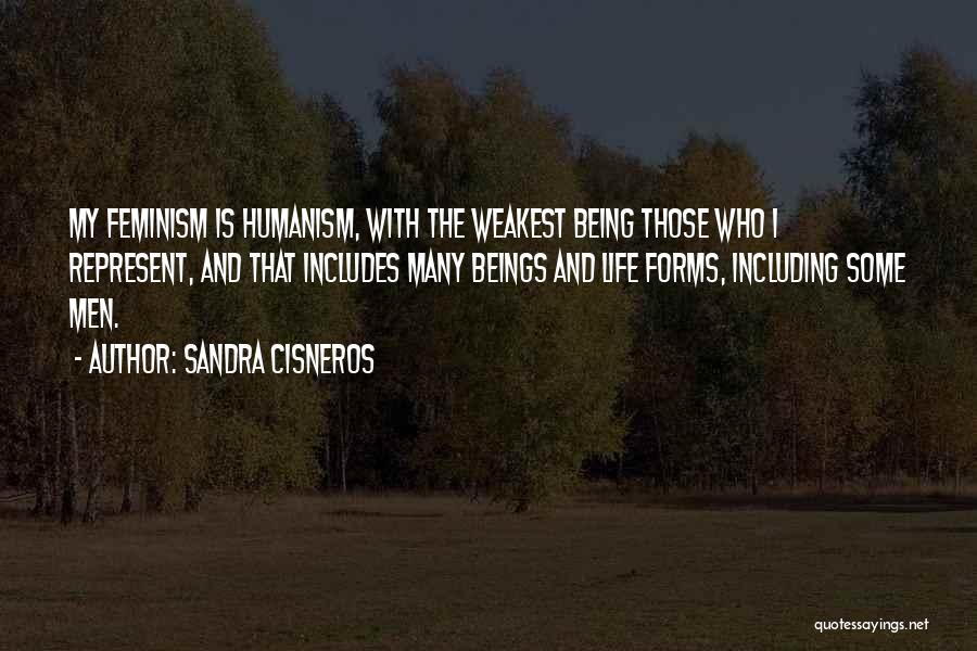 Sandra Cisneros Quotes: My Feminism Is Humanism, With The Weakest Being Those Who I Represent, And That Includes Many Beings And Life Forms,