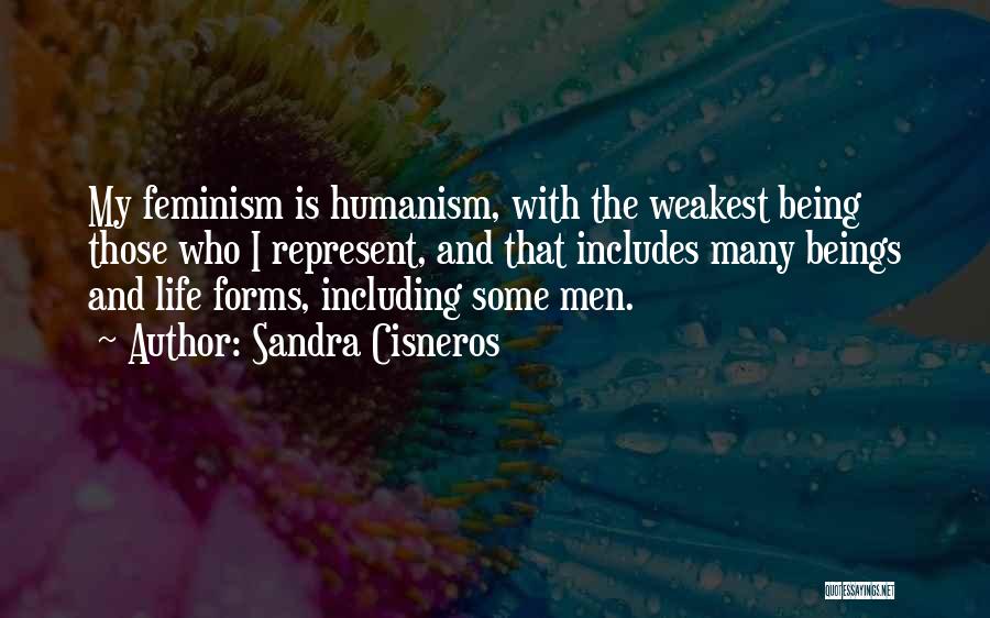 Sandra Cisneros Quotes: My Feminism Is Humanism, With The Weakest Being Those Who I Represent, And That Includes Many Beings And Life Forms,
