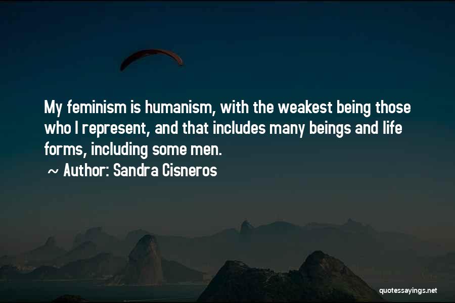 Sandra Cisneros Quotes: My Feminism Is Humanism, With The Weakest Being Those Who I Represent, And That Includes Many Beings And Life Forms,