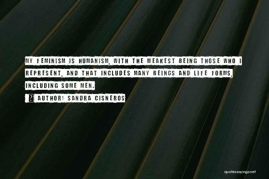 Sandra Cisneros Quotes: My Feminism Is Humanism, With The Weakest Being Those Who I Represent, And That Includes Many Beings And Life Forms,