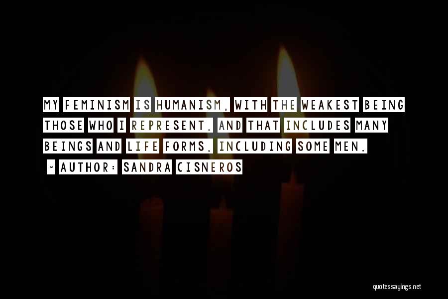 Sandra Cisneros Quotes: My Feminism Is Humanism, With The Weakest Being Those Who I Represent, And That Includes Many Beings And Life Forms,