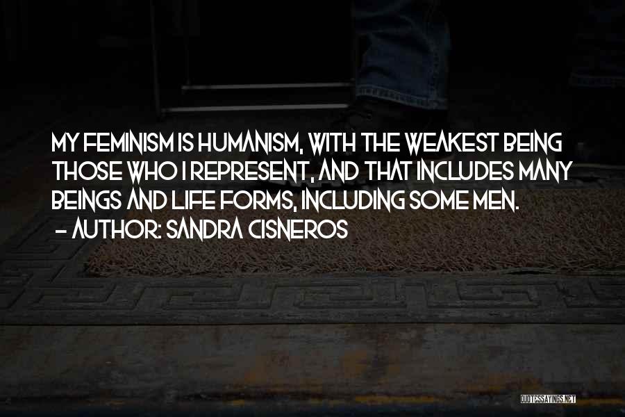 Sandra Cisneros Quotes: My Feminism Is Humanism, With The Weakest Being Those Who I Represent, And That Includes Many Beings And Life Forms,