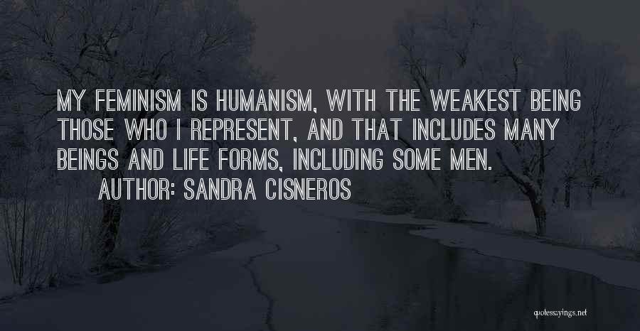 Sandra Cisneros Quotes: My Feminism Is Humanism, With The Weakest Being Those Who I Represent, And That Includes Many Beings And Life Forms,