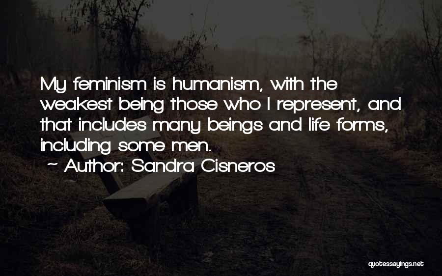 Sandra Cisneros Quotes: My Feminism Is Humanism, With The Weakest Being Those Who I Represent, And That Includes Many Beings And Life Forms,