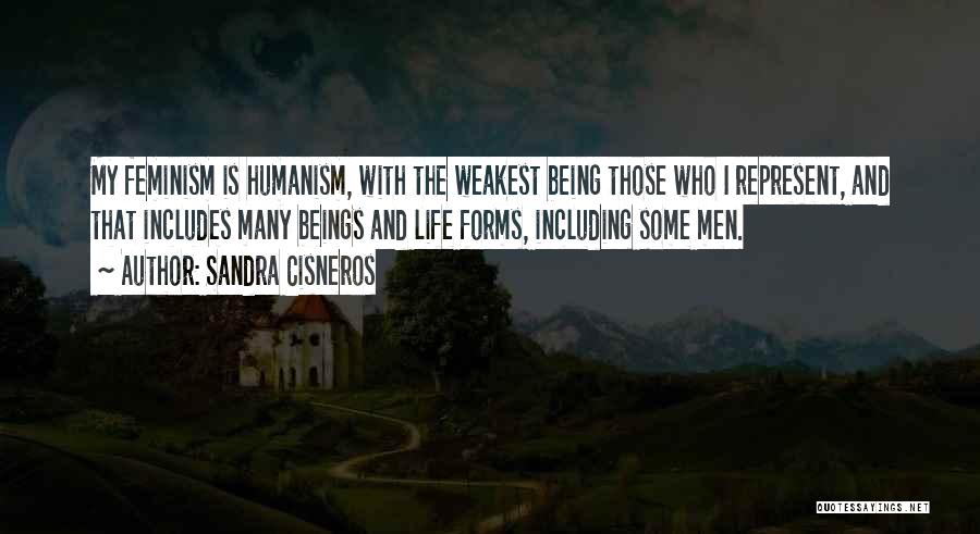 Sandra Cisneros Quotes: My Feminism Is Humanism, With The Weakest Being Those Who I Represent, And That Includes Many Beings And Life Forms,