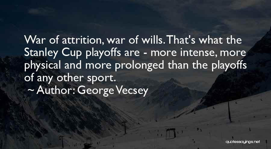 George Vecsey Quotes: War Of Attrition, War Of Wills. That's What The Stanley Cup Playoffs Are - More Intense, More Physical And More