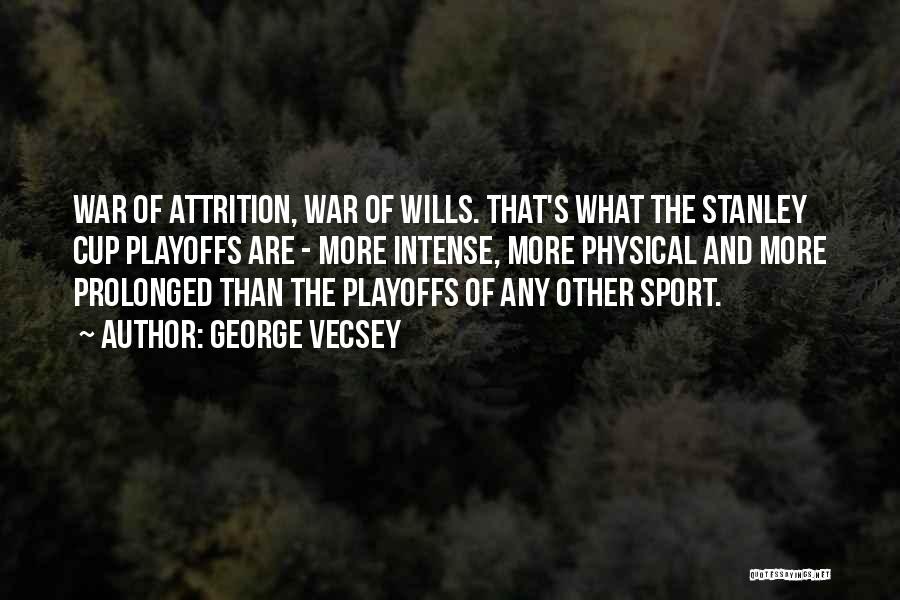 George Vecsey Quotes: War Of Attrition, War Of Wills. That's What The Stanley Cup Playoffs Are - More Intense, More Physical And More
