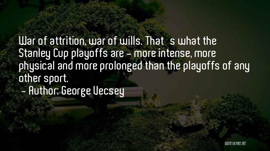 George Vecsey Quotes: War Of Attrition, War Of Wills. That's What The Stanley Cup Playoffs Are - More Intense, More Physical And More