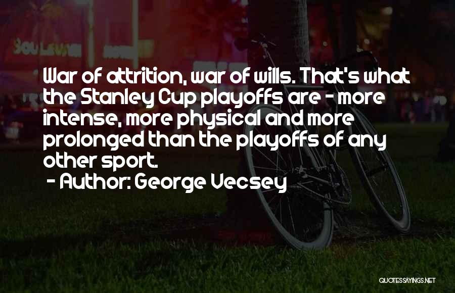 George Vecsey Quotes: War Of Attrition, War Of Wills. That's What The Stanley Cup Playoffs Are - More Intense, More Physical And More