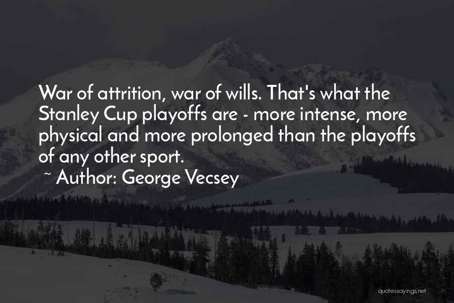George Vecsey Quotes: War Of Attrition, War Of Wills. That's What The Stanley Cup Playoffs Are - More Intense, More Physical And More