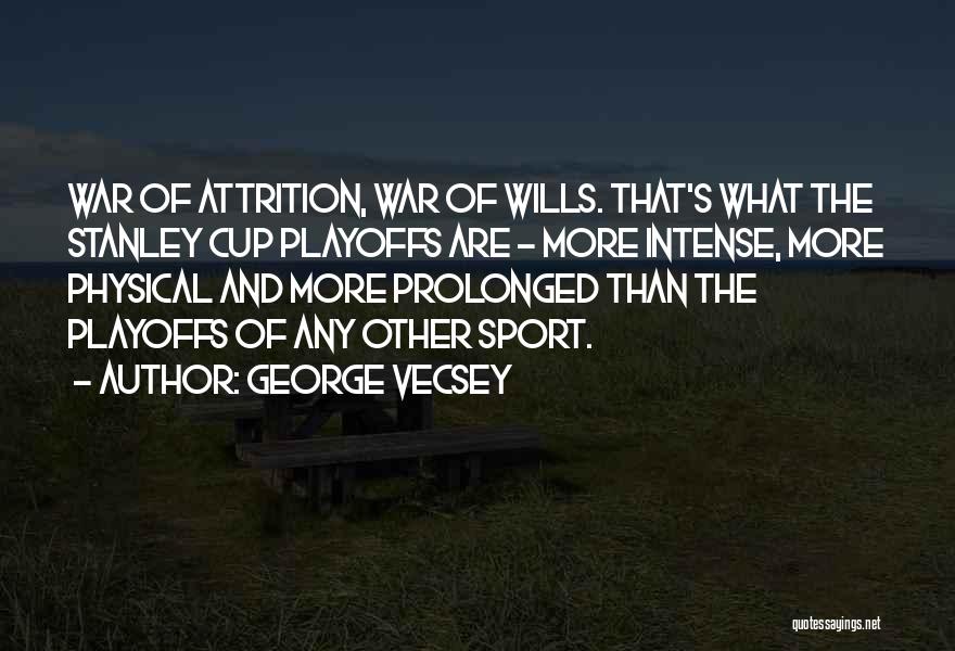 George Vecsey Quotes: War Of Attrition, War Of Wills. That's What The Stanley Cup Playoffs Are - More Intense, More Physical And More