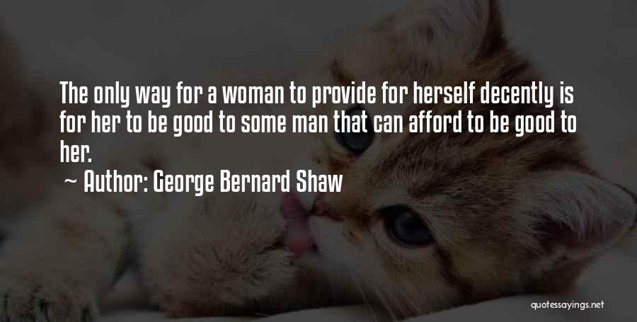 George Bernard Shaw Quotes: The Only Way For A Woman To Provide For Herself Decently Is For Her To Be Good To Some Man