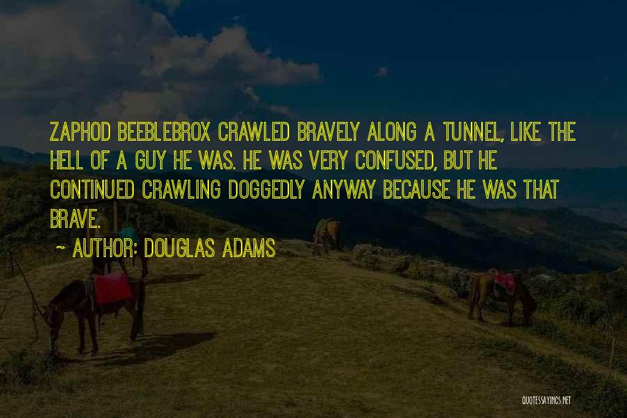 Douglas Adams Quotes: Zaphod Beeblebrox Crawled Bravely Along A Tunnel, Like The Hell Of A Guy He Was. He Was Very Confused, But