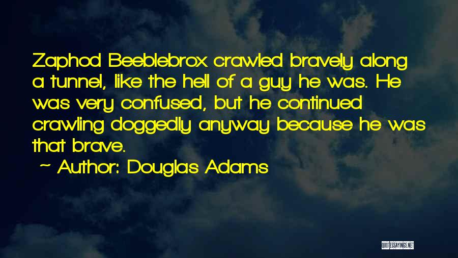 Douglas Adams Quotes: Zaphod Beeblebrox Crawled Bravely Along A Tunnel, Like The Hell Of A Guy He Was. He Was Very Confused, But