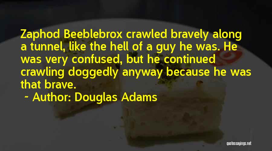 Douglas Adams Quotes: Zaphod Beeblebrox Crawled Bravely Along A Tunnel, Like The Hell Of A Guy He Was. He Was Very Confused, But