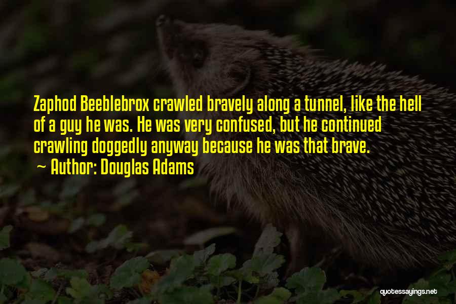 Douglas Adams Quotes: Zaphod Beeblebrox Crawled Bravely Along A Tunnel, Like The Hell Of A Guy He Was. He Was Very Confused, But