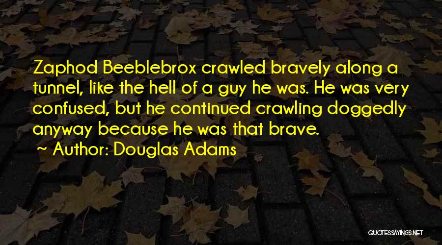 Douglas Adams Quotes: Zaphod Beeblebrox Crawled Bravely Along A Tunnel, Like The Hell Of A Guy He Was. He Was Very Confused, But