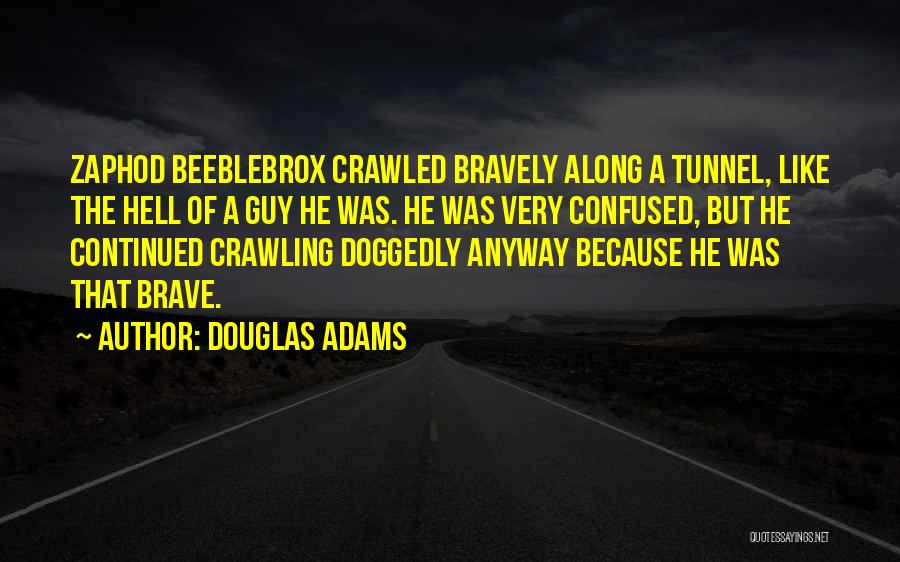 Douglas Adams Quotes: Zaphod Beeblebrox Crawled Bravely Along A Tunnel, Like The Hell Of A Guy He Was. He Was Very Confused, But