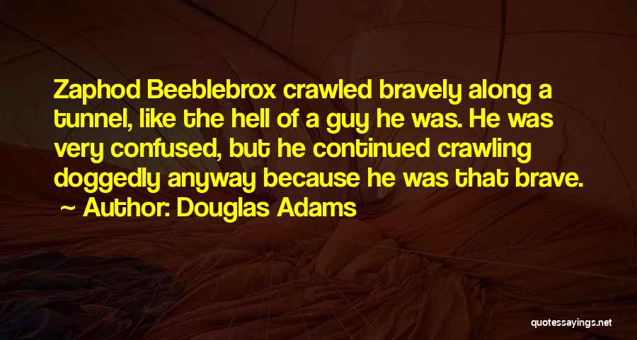 Douglas Adams Quotes: Zaphod Beeblebrox Crawled Bravely Along A Tunnel, Like The Hell Of A Guy He Was. He Was Very Confused, But