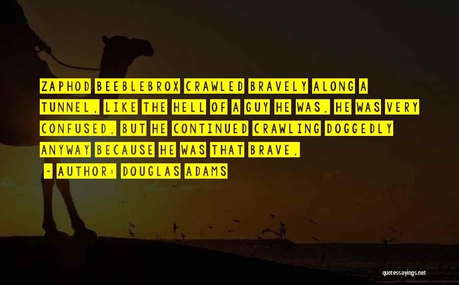 Douglas Adams Quotes: Zaphod Beeblebrox Crawled Bravely Along A Tunnel, Like The Hell Of A Guy He Was. He Was Very Confused, But