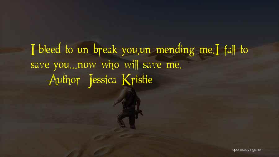 Jessica Kristie Quotes: I Bleed To Un-break You,un-mending Me.i Fall To Save You...now Who Will Save Me.