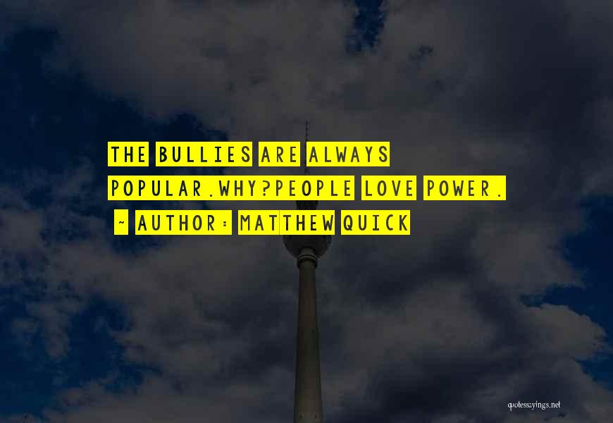 Matthew Quick Quotes: The Bullies Are Always Popular.why?people Love Power.