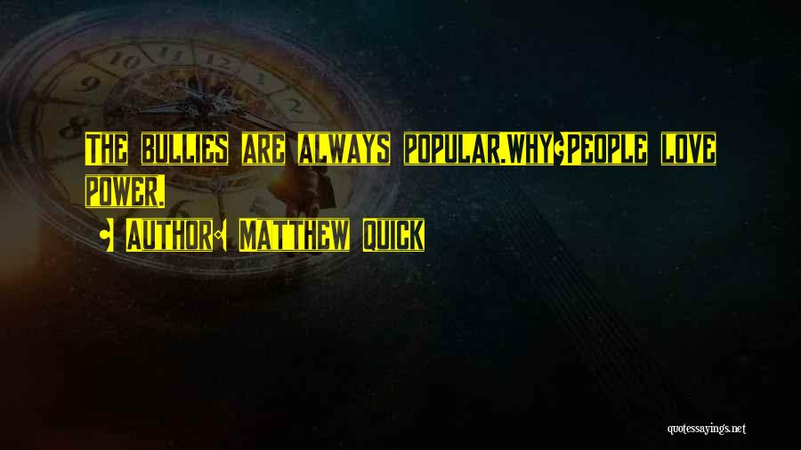 Matthew Quick Quotes: The Bullies Are Always Popular.why?people Love Power.