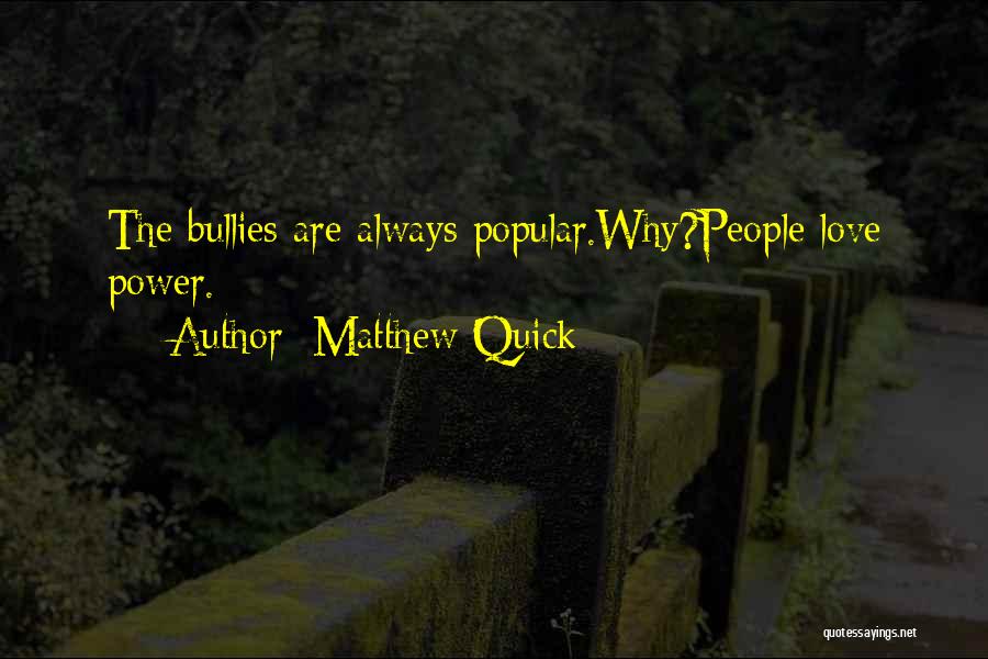 Matthew Quick Quotes: The Bullies Are Always Popular.why?people Love Power.