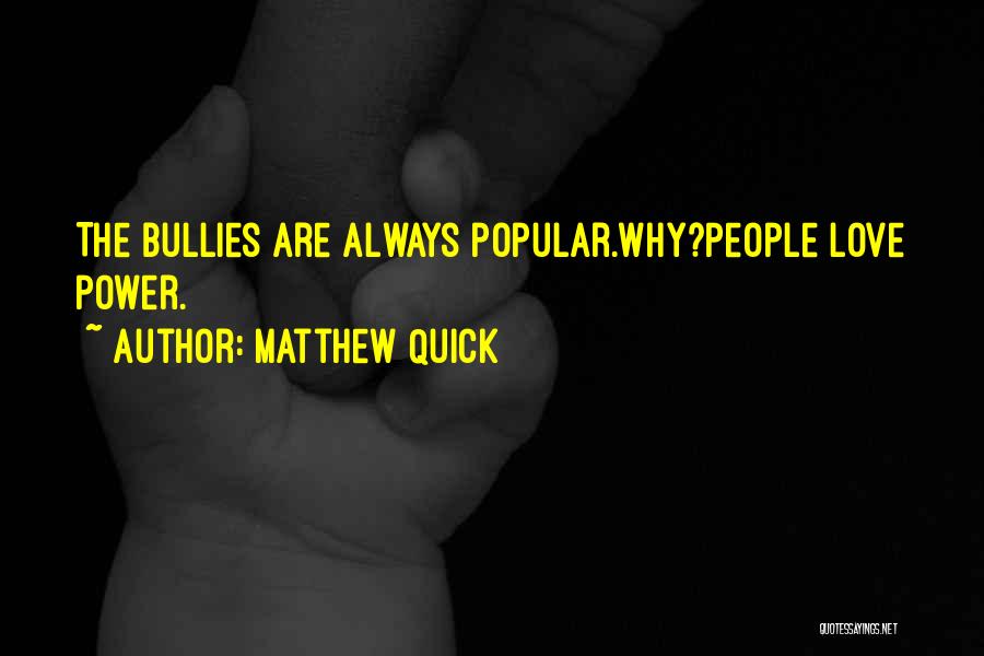 Matthew Quick Quotes: The Bullies Are Always Popular.why?people Love Power.