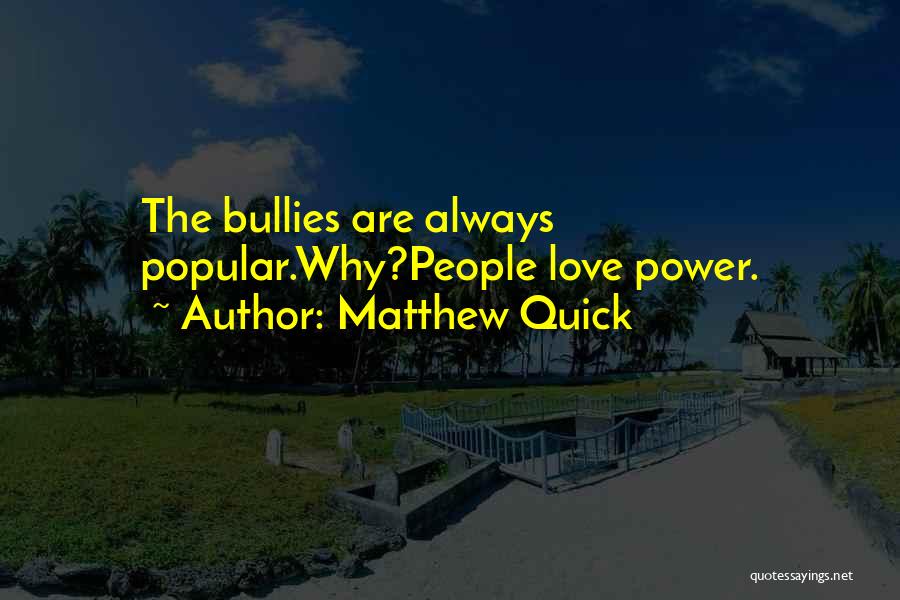 Matthew Quick Quotes: The Bullies Are Always Popular.why?people Love Power.