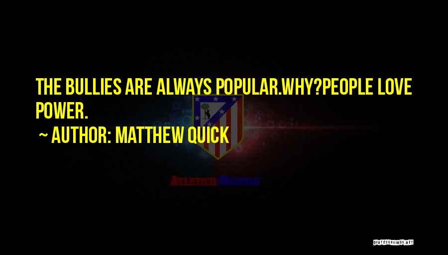 Matthew Quick Quotes: The Bullies Are Always Popular.why?people Love Power.