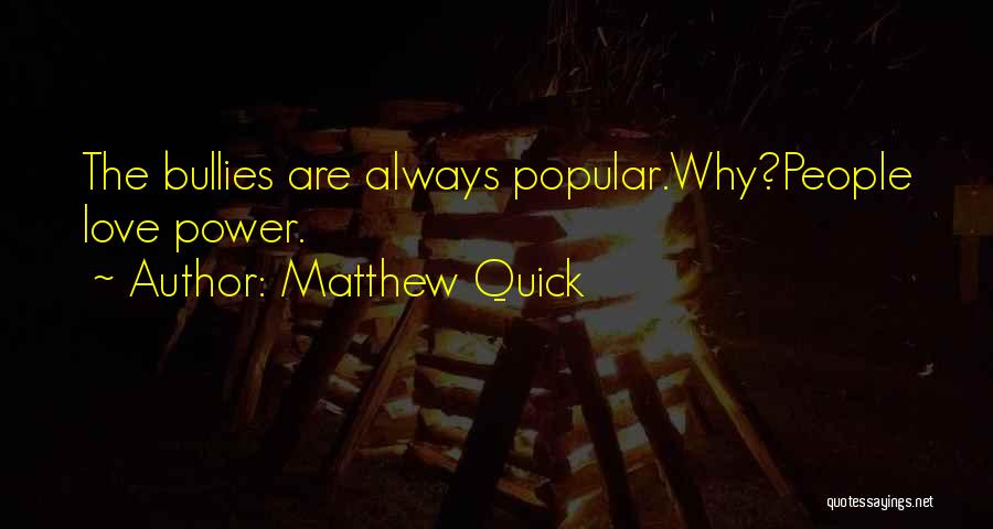 Matthew Quick Quotes: The Bullies Are Always Popular.why?people Love Power.