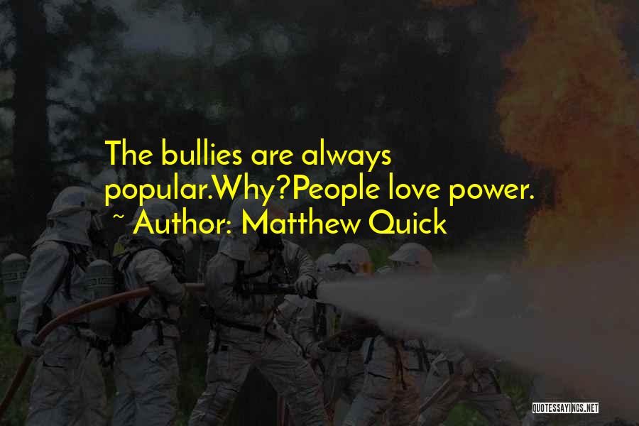 Matthew Quick Quotes: The Bullies Are Always Popular.why?people Love Power.