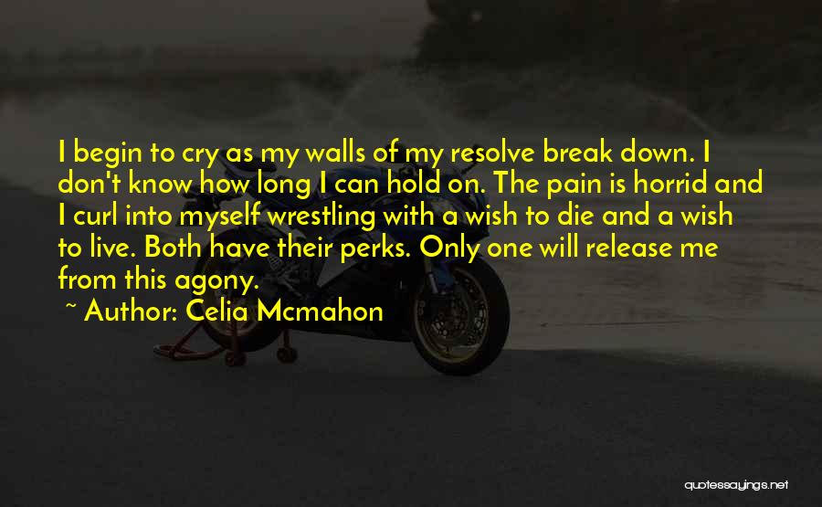 Celia Mcmahon Quotes: I Begin To Cry As My Walls Of My Resolve Break Down. I Don't Know How Long I Can Hold