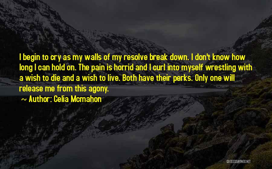 Celia Mcmahon Quotes: I Begin To Cry As My Walls Of My Resolve Break Down. I Don't Know How Long I Can Hold