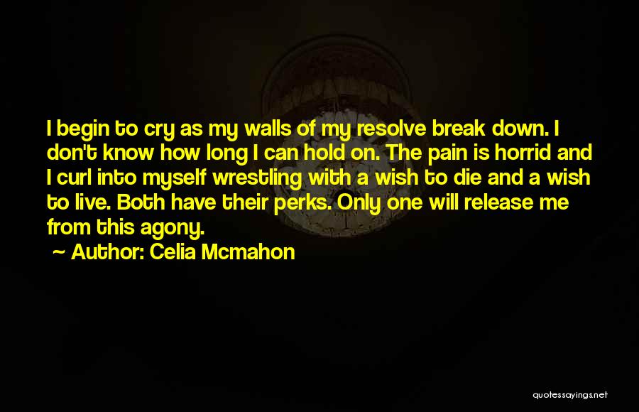 Celia Mcmahon Quotes: I Begin To Cry As My Walls Of My Resolve Break Down. I Don't Know How Long I Can Hold