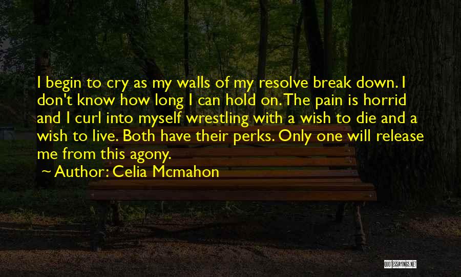 Celia Mcmahon Quotes: I Begin To Cry As My Walls Of My Resolve Break Down. I Don't Know How Long I Can Hold