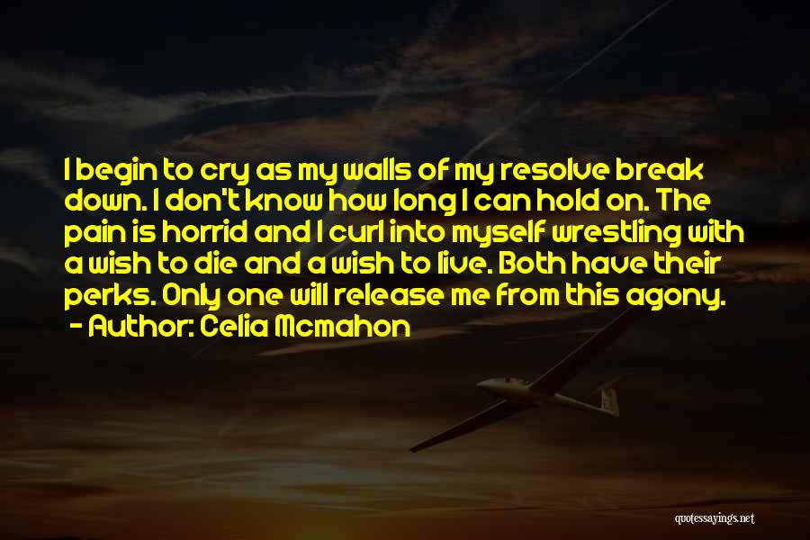 Celia Mcmahon Quotes: I Begin To Cry As My Walls Of My Resolve Break Down. I Don't Know How Long I Can Hold