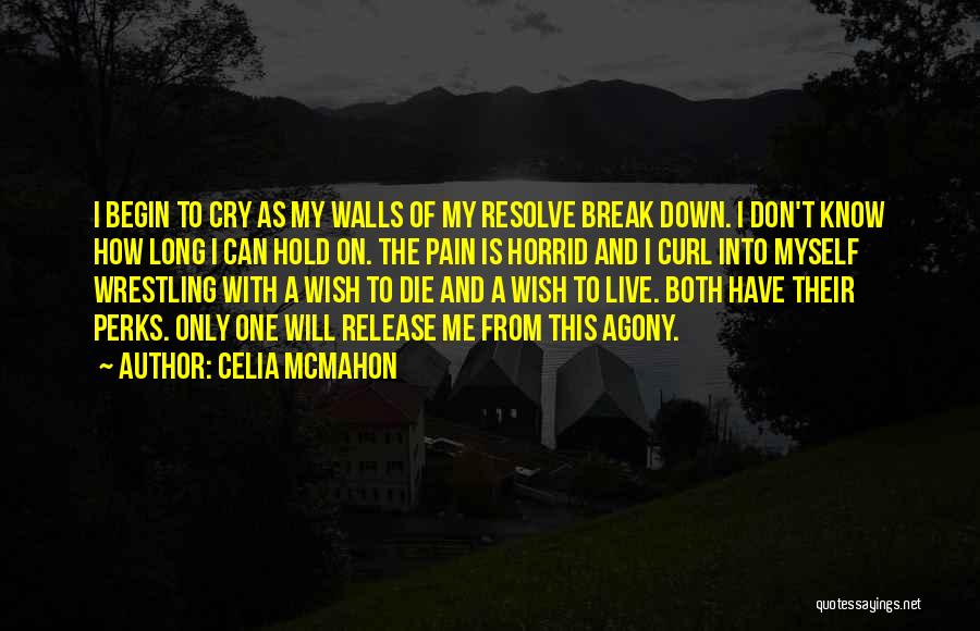 Celia Mcmahon Quotes: I Begin To Cry As My Walls Of My Resolve Break Down. I Don't Know How Long I Can Hold