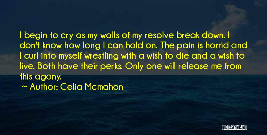 Celia Mcmahon Quotes: I Begin To Cry As My Walls Of My Resolve Break Down. I Don't Know How Long I Can Hold