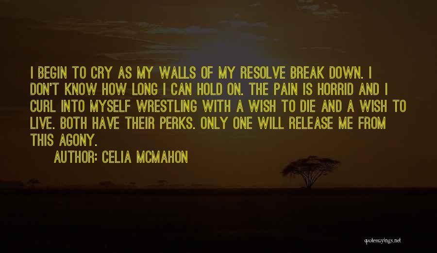 Celia Mcmahon Quotes: I Begin To Cry As My Walls Of My Resolve Break Down. I Don't Know How Long I Can Hold