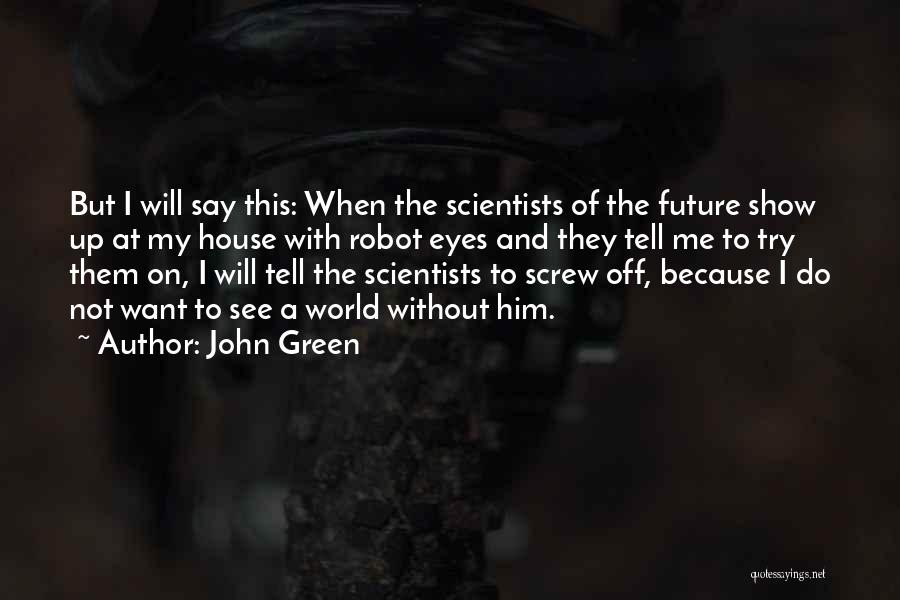 John Green Quotes: But I Will Say This: When The Scientists Of The Future Show Up At My House With Robot Eyes And