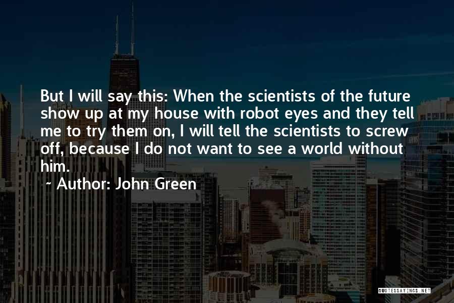 John Green Quotes: But I Will Say This: When The Scientists Of The Future Show Up At My House With Robot Eyes And