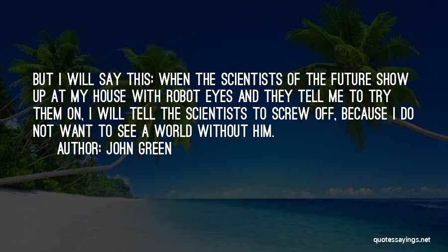 John Green Quotes: But I Will Say This: When The Scientists Of The Future Show Up At My House With Robot Eyes And