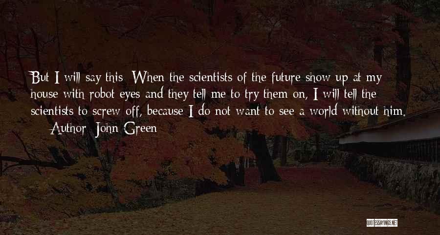 John Green Quotes: But I Will Say This: When The Scientists Of The Future Show Up At My House With Robot Eyes And