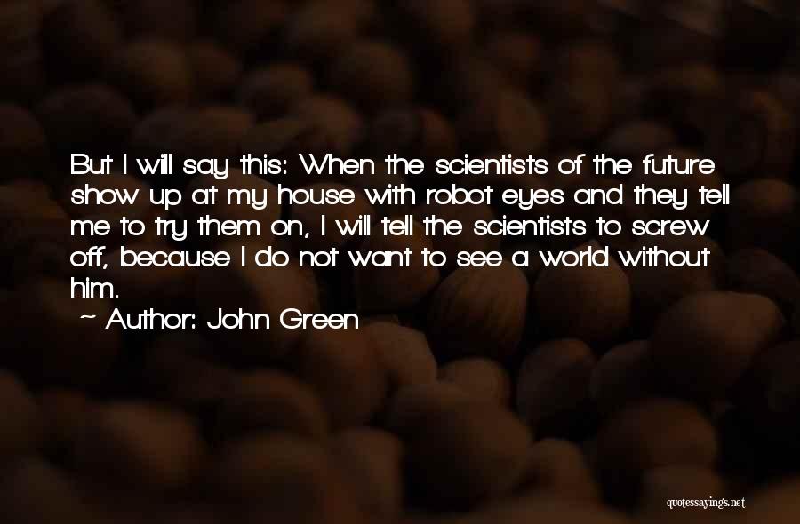 John Green Quotes: But I Will Say This: When The Scientists Of The Future Show Up At My House With Robot Eyes And