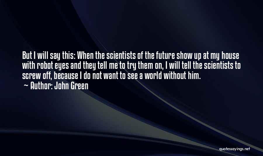 John Green Quotes: But I Will Say This: When The Scientists Of The Future Show Up At My House With Robot Eyes And